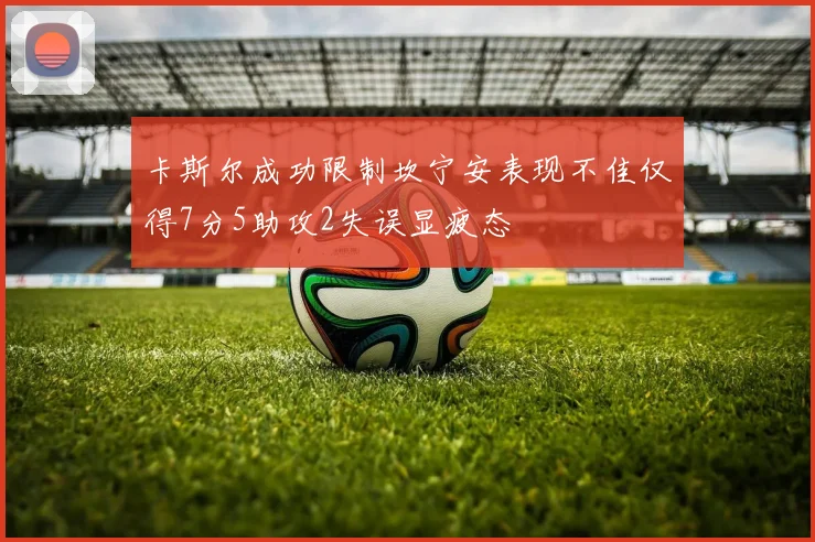 卡斯尔成功限制坎宁安表现不佳仅得7分5助攻2失误显疲态
