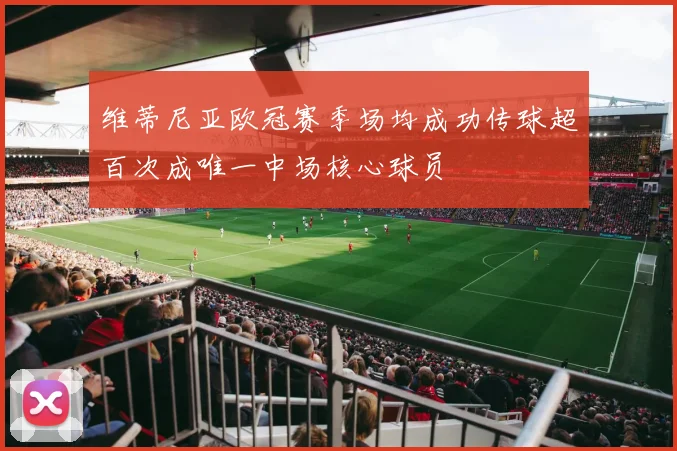 维蒂尼亚欧冠赛季场均成功传球超百次成唯一中场核心球员
