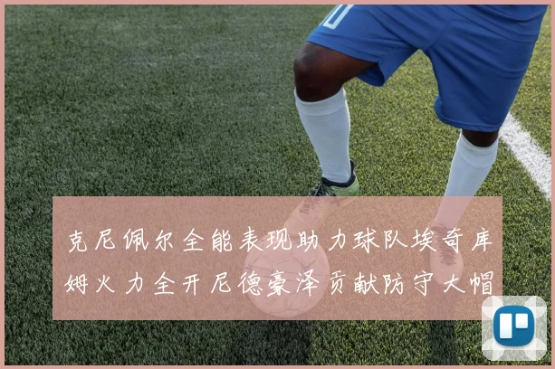 克尼佩尔全能表现助力球队埃奇库姆火力全开尼德豪泽贡献防守大帽