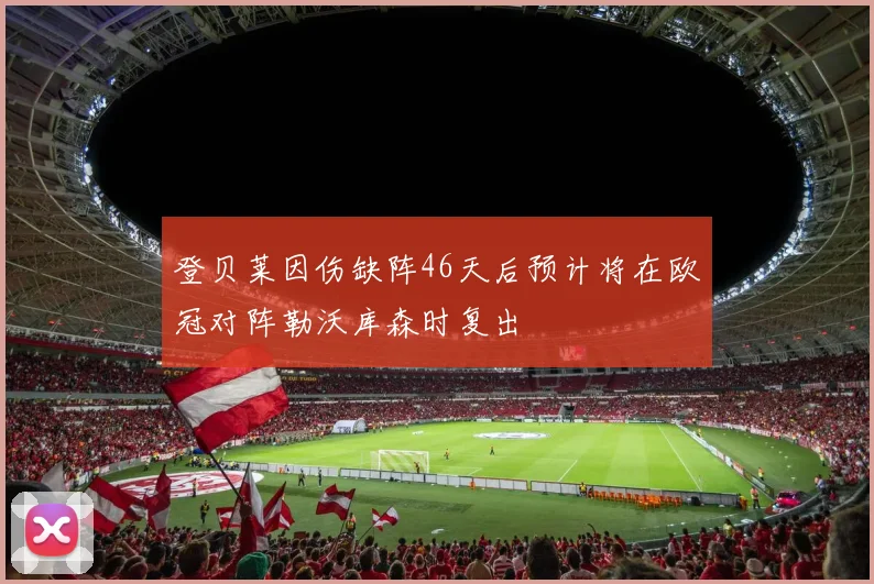 登贝莱因伤缺阵46天后预计将在欧冠对阵勒沃库森时复出