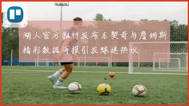 湖人官方推特发布东契奇与詹姆斯精彩数据海报引发球迷热议