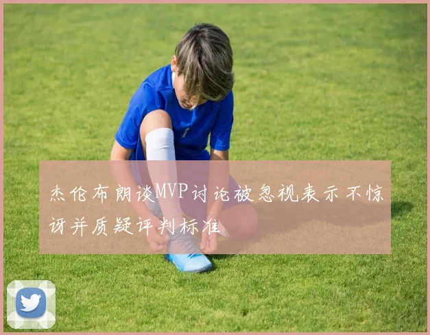 杰伦布朗谈MVP讨论被忽视表示不惊讶并质疑评判标准