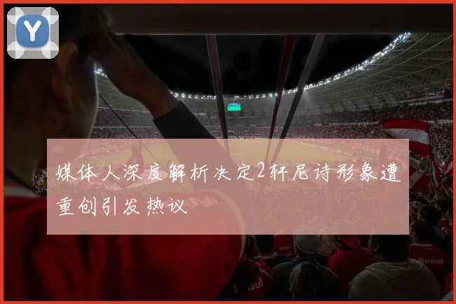 媒体人深度解析决定2轩尼诗形象遭重创引发热议