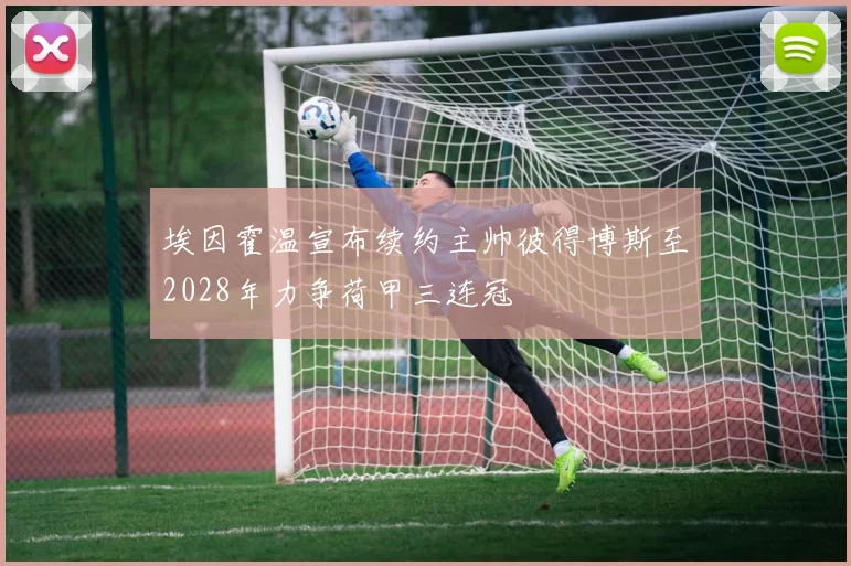 埃因霍温宣布续约主帅彼得博斯至2028年力争荷甲三连冠